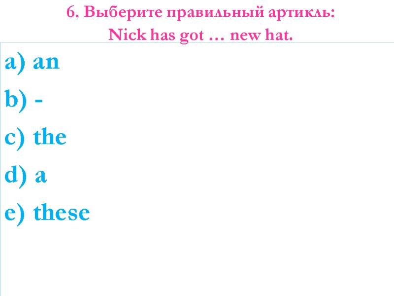 6. Выберите правильный артикль: Nick has got … new hat.   a) an